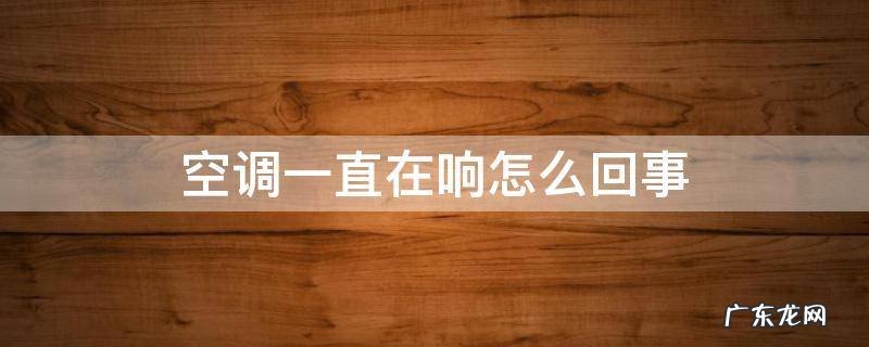 汽车空调一直在响怎么回事 空调一直在响怎么回事