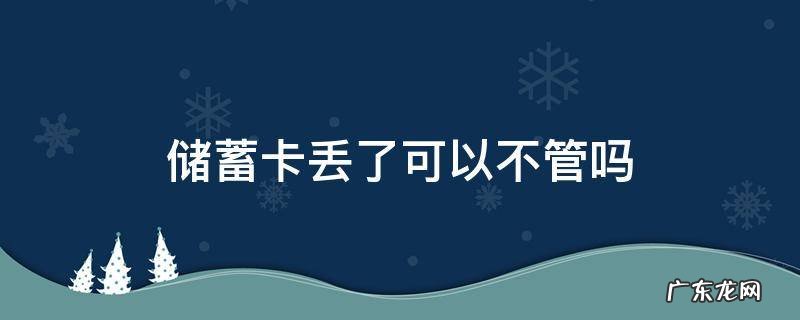 储蓄卡丢了可以不管吗 储蓄卡丢了会有危险吗