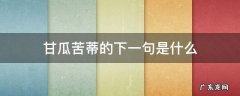甘瓜苦蒂的后一句是啥 甘瓜苦蒂的下一句是什么