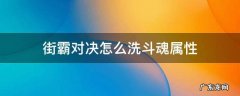 街霸对决斗魂洗练 街霸对决怎么洗斗魂属性