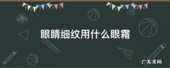 眼睛细纹用什么眼霜好 眼睛细纹用什么眼霜