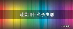 蔬菜用什么杀虫剂 无公害蔬菜用什么杀虫剂