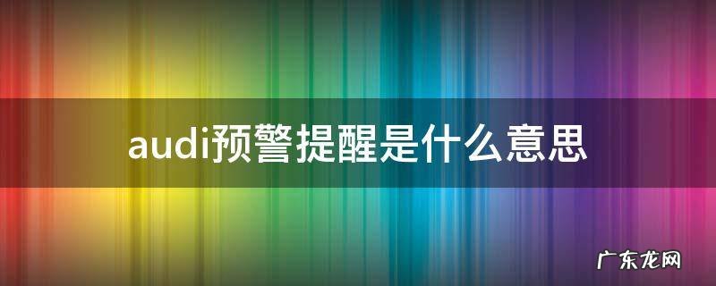 audi预警提醒是什么意思 Audi预警提醒