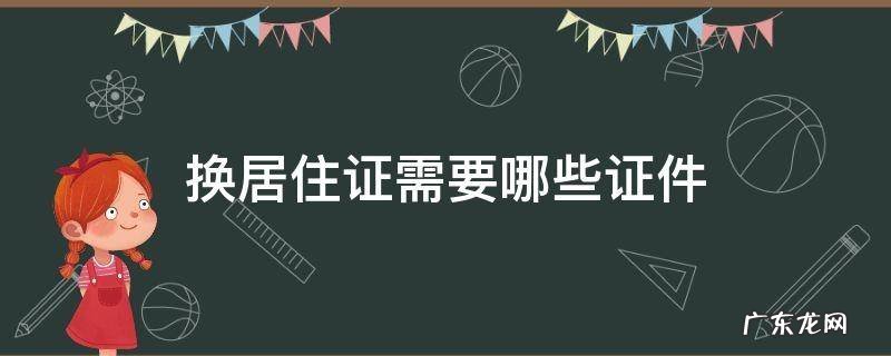 换居住证需要哪些证件北京 换居住证需要哪些证件