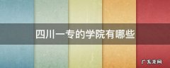 四川一专的学院有哪些 四川的一专院校有哪些