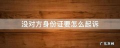 没对方身份证要怎么起诉 起诉对方没对方身份证怎么办