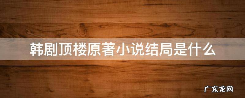 韩剧顶楼原著小说结局是什么 韩剧顶楼原著小说叫什么名字
