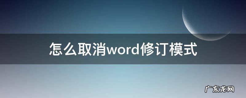 word中怎样取消修订模式 怎么取消word修订模式