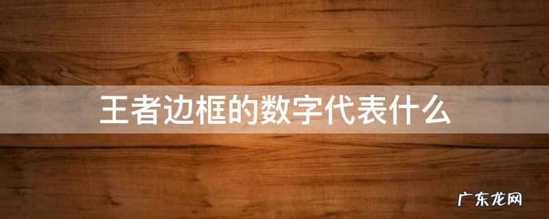 王者边框的数字代表什么 王者荣耀边框右边的数字