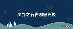 灵界之石在哪里兑换 灵界之石在哪个npc处兑换