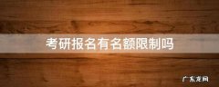 考研报名有名额限制吗 研究生考试报名有名额限制吗