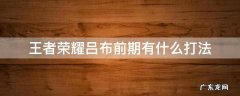王者荣耀吕布前期有什么打法 王者荣耀吕布打法思路