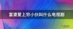 富婆爱上穷小伙电视剧的名字 富婆爱上穷小伙叫什么电视剧