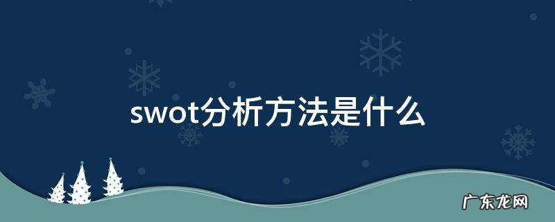 swot分析方法是什么 swot分析方法有哪些