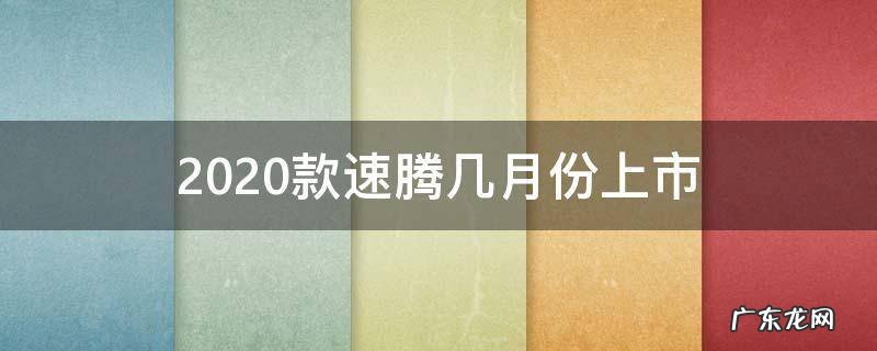 2020款速腾几月份上市 速腾2020款是从几月开始生产的