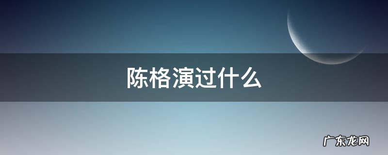 陈格演过什么电视剧 陈格演过什么
