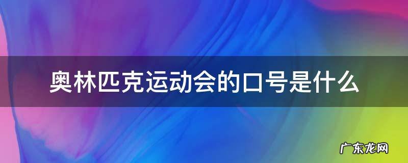 奥林匹克运动会的口号是什么 现代奥林匹克运动会的口号是什么