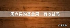 周六买的基金周一有收益吗 周六买的基金周几有收益