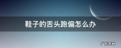 鞋舌头跑偏是怎么回事 鞋子的舌头跑偏怎么办