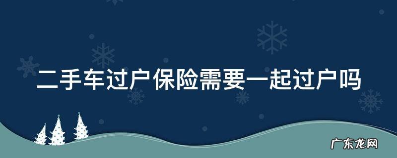 二手车过户保险需要一起过户吗 二手车过户保险需要一起过户吗