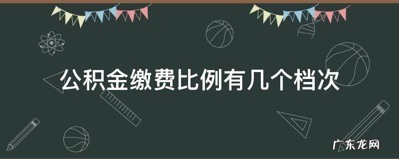 北京公积金缴费比例有几个档次 公积金缴费比例有几个档次