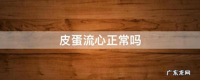 皮蛋流心正常吗 皮蛋是流心的能吃吗