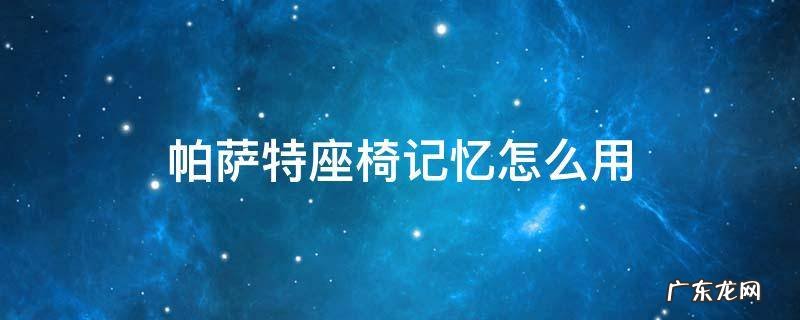 帕萨特座椅记忆怎么用 帕萨特座椅记忆怎么用set