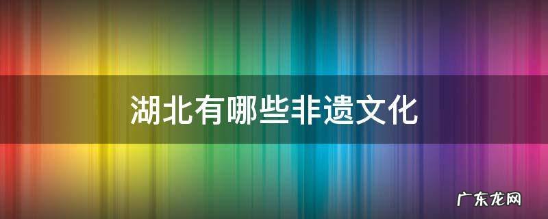 湖北有哪些非遗文化和传承人 湖北有哪些非遗文化