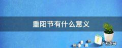 重阳节有什么意义 重阳节有什么意义传递了什么美德