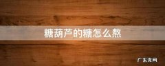 糖葫芦的糖怎么熬很脆窍门 糖葫芦的糖怎么熬