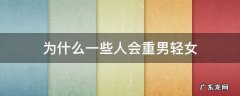 为什么一些人会重男轻女 为什么有的人重男轻女