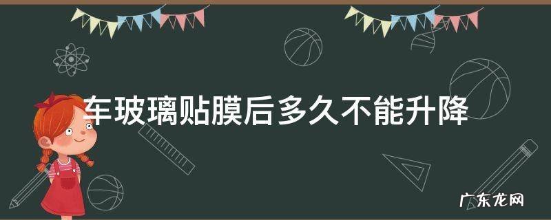 车玻璃贴膜几天不能升降玻璃 车玻璃贴膜后多久不能升降