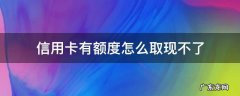 为什么有额度取现不了 信用卡有额度怎么取现不了