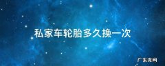 私家汽车轮胎多久换一次 私家车轮胎多久换一次