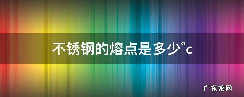 不锈钢的熔点是多少°c 304不锈钢的熔点是多少°c