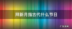 拜新月指古代什么节日 拜新月中的拜月风俗