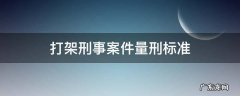 打架刑事案件量刑标准 打架刑事案件立案标准