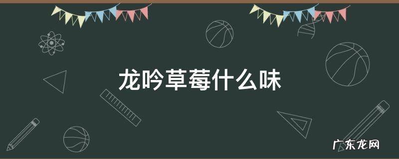 龙吟草莓什么味 龙吟草莓百度百科