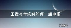 奖金可以和工资一起申报吗 工资与年终奖如何一起申报