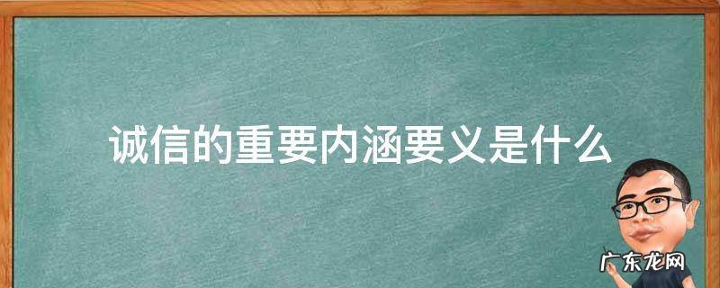 诚信的重要内涵要义是什么? 诚信的重要内涵要义是什么