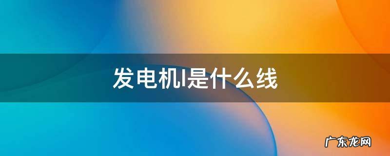 发电机l是什么线 发电机上的l和ig机线