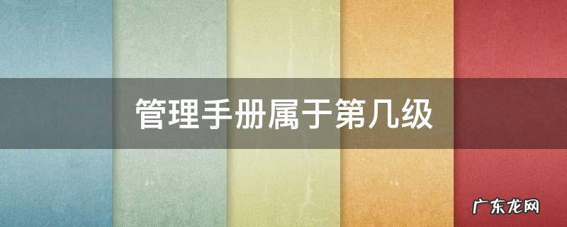 管理手册属于第几级安全管理体系文件 管理手册属于第几级