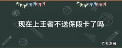 现在上王者不送保段卡了吗21赛季 现在上王者不送保段卡了吗