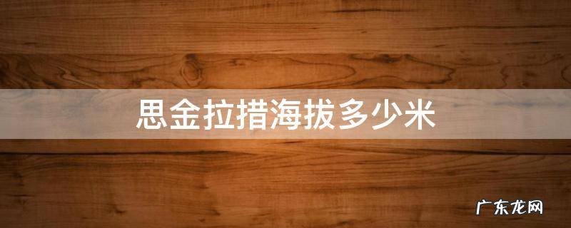 思金拉措海拔多少米 格桑嘉措海拔三千米