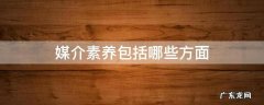 媒介素养包括哪些方面 媒介素养包括哪些方面,其研究实践经历了哪些阶段?