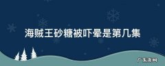 海贼王砂糖第几集被打败 海贼王砂糖被吓晕是第几集