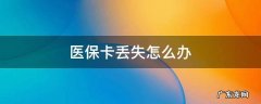 工商银行医保卡丢失怎么办 医保卡丢失怎么办