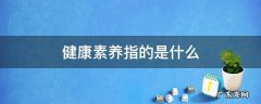 健康素养指的是什么 健康素养包括