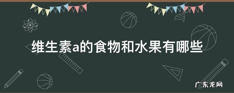 维生素a的食物和水果有哪些 维生素A的食物和水果