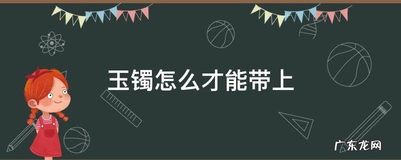 玉手镯怎么才能带上 玉镯怎么才能带上